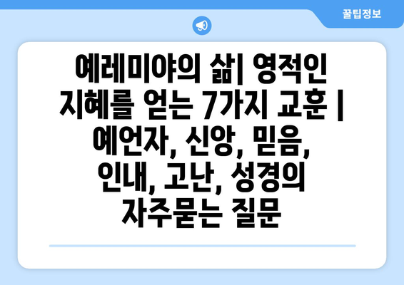 예레미야의 삶| 영적인 지혜를 얻는 7가지 교훈 | 예언자, 신앙, 믿음, 인내, 고난, 성경