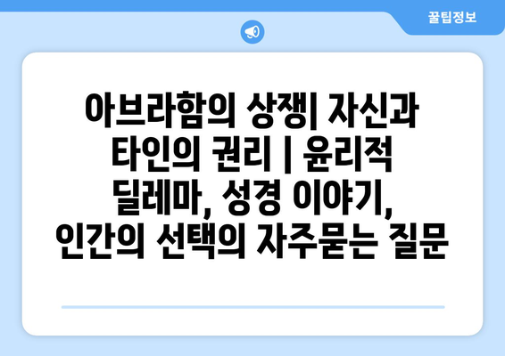 아브라함의 상쟁| 자신과 타인의 권리 | 윤리적 딜레마, 성경 이야기, 인간의 선택