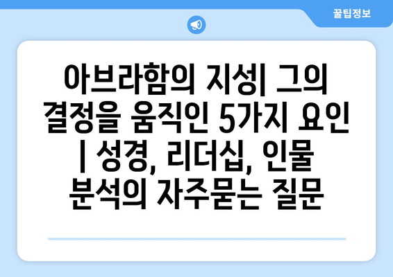 아브라함의 지성| 그의 결정을 움직인 5가지 요인 | 성경, 리더십, 인물 분석