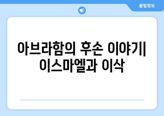 아브라함의 후손| 이스마엘과 이삭, 두 가지 계보의 이야기 | 성경, 족보, 아브라함, 이스마엘, 이삭, 약속의 후손