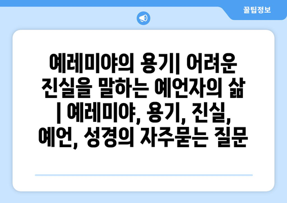 예레미야의 용기| 어려운 진실을 말하는 예언자의 삶 | 예레미야, 용기, 진실, 예언, 성경