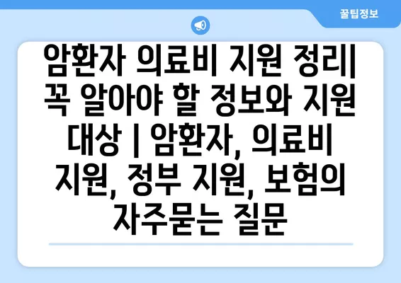 암환자 의료비 지원 정리| 꼭 알아야 할 정보와 지원 대상 | 암환자, 의료비 지원, 정부 지원, 보험