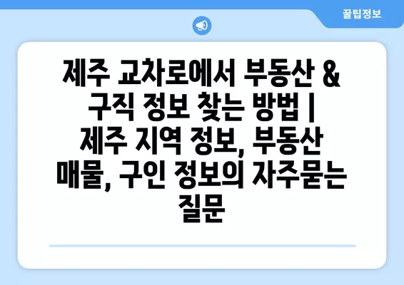 제주 교차로에서 부동산 & 구직 정보 찾는 방법 | 제주 지역 정보, 부동산 매물, 구인 정보