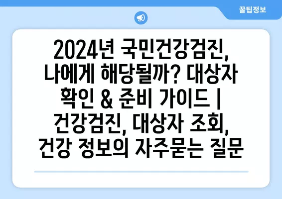 2024년 국민건강검진, 나에게 해당될까? 대상자 확인 & 준비 가이드 | 건강검진, 대상자 조회, 건강 정보