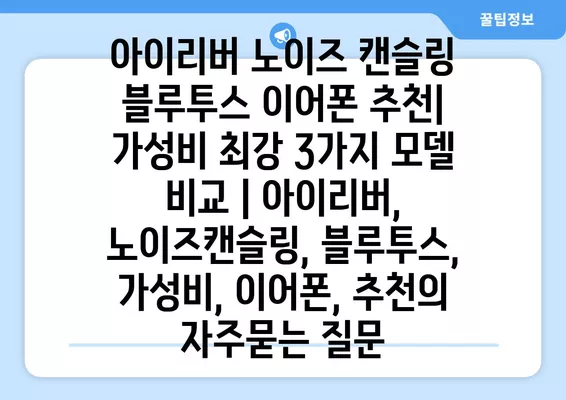 아이리버 노이즈 캔슬링 블루투스 이어폰 추천| 가성비 최강 3가지 모델 비교 | 아이리버, 노이즈캔슬링, 블루투스, 가성비, 이어폰, 추천