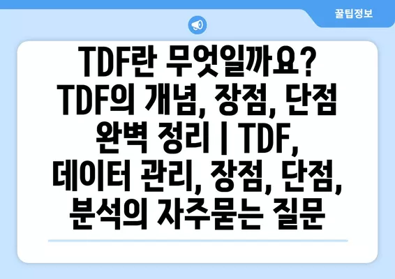 TDF란 무엇일까요? TDF의 개념, 장점, 단점 완벽 정리 | TDF, 데이터 관리, 장점, 단점, 분석