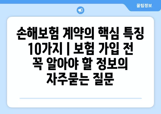 손해보험 계약의 핵심 특징 10가지 | 보험 가입 전 꼭 알아야 할 정보