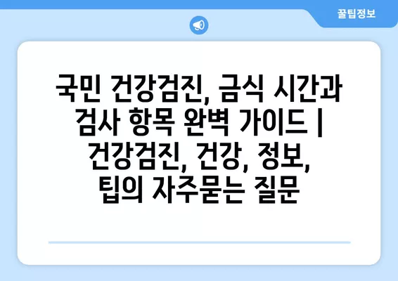 국민 건강검진, 금식 시간과 검사 항목 완벽 가이드 | 건강검진, 건강, 정보, 팁