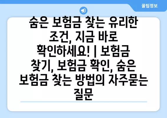 숨은 보험금 찾는 유리한 조건, 지금 바로 확인하세요! | 보험금 찾기, 보험금 확인, 숨은 보험금 찾는 방법