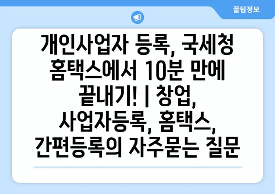 개인사업자 등록, 국세청 홈택스에서 10분 만에 끝내기! | 창업, 사업자등록, 홈택스, 간편등록