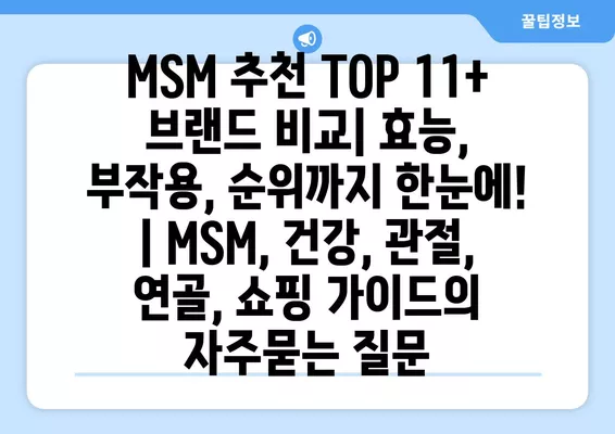 MSM 추천 TOP 11+ 브랜드 비교| 효능, 부작용, 순위까지 한눈에! | MSM, 건강, 관절, 연골, 쇼핑 가이드