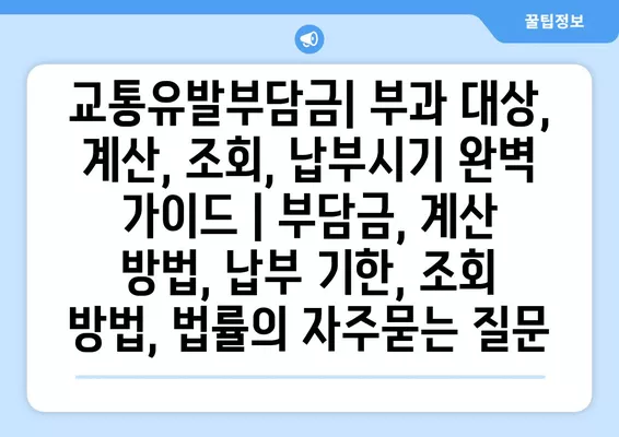 교통유발부담금| 부과 대상, 계산, 조회, 납부시기 완벽 가이드 | 부담금, 계산 방법, 납부 기한, 조회 방법, 법률