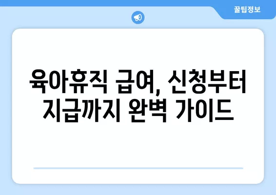 육아휴직 급여, 신청부터 지급까지 완벽 가이드 | 육아휴직, 급여 신청, 서류, 절차, 기간