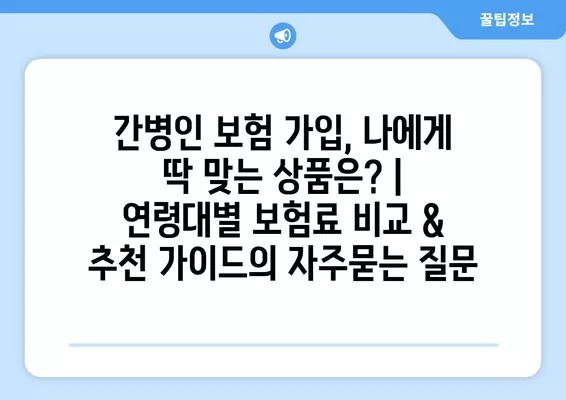 간병인 보험 가입, 나에게 딱 맞는 상품은? | 연령대별 보험료 비교 & 추천 가이드