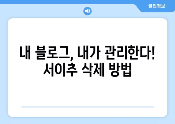 네이버 블로그 서이추 몰래 끊은 사람, 이렇게 삭제하세요! | 서이추 삭제, 블로그 관리, 비밀번호 잊어버렸을 때