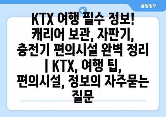 KTX 여행 필수 정보! 캐리어 보관, 자판기, 충전기 편의시설 완벽 정리 | KTX, 여행 팁, 편의시설, 정보