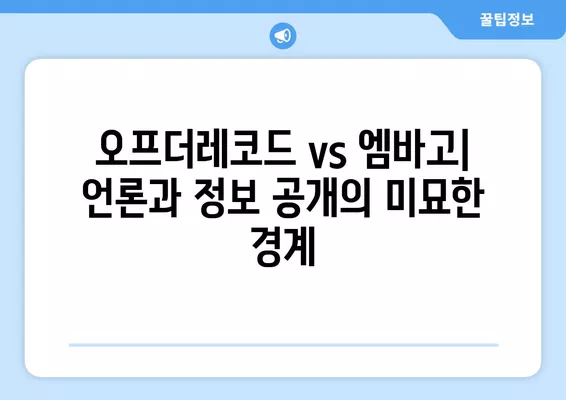 오프더레코드 vs 엠바고| 뜻과 사례, 차이점 완벽 정리 | 언론, 정보 공개, 비밀 유지