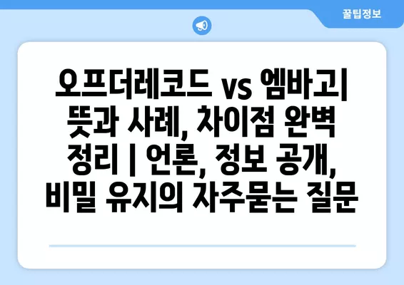 오프더레코드 vs 엠바고| 뜻과 사례, 차이점 완벽 정리 | 언론, 정보 공개, 비밀 유지