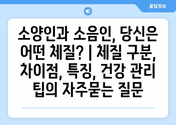 소양인과 소음인, 당신은 어떤 체질? | 체질 구분, 차이점, 특징, 건강 관리 팁