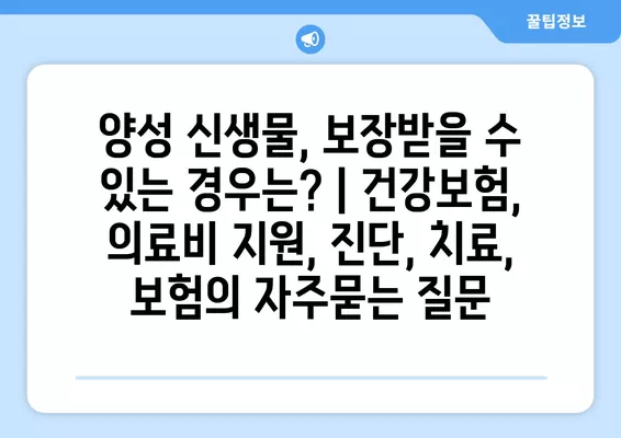 양성 신생물, 보장받을 수 있는 경우는? | 건강보험, 의료비 지원, 진단, 치료, 보험