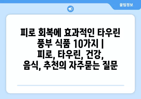 피로 회복에 효과적인 타우린 풍부 식품 10가지 | 피로, 타우린, 건강, 음식, 추천