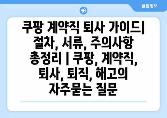 쿠팡 계약직 퇴사 가이드| 절차, 서류, 주의사항 총정리 | 쿠팡, 계약직, 퇴사, 퇴직, 해고