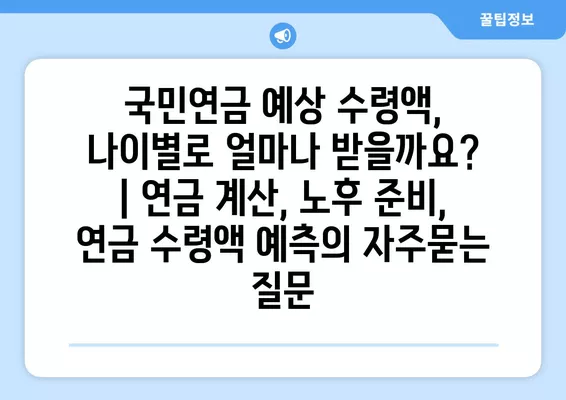 국민연금 예상 수령액, 나이별로 얼마나 받을까요? | 연금 계산, 노후 준비, 연금 수령액 예측