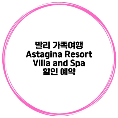 발리 가족여행 Astagina Resort Villa and Spa 할인 예약