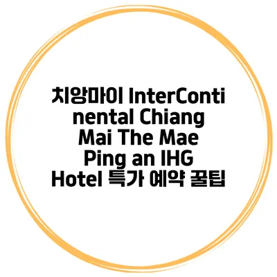 치앙마이 InterContinental Chiang Mai The Mae Ping an IHG Hotel 특가 예약 꿀팁