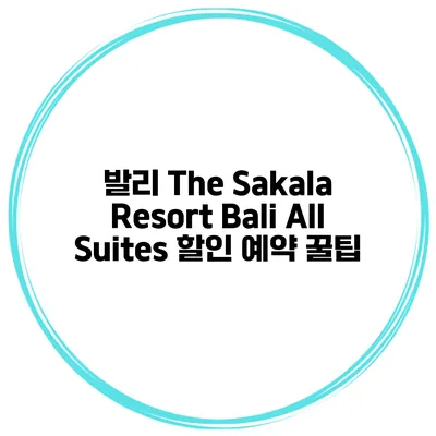 발리 The Sakala Resort Bali All Suites 할인 예약 꿀팁