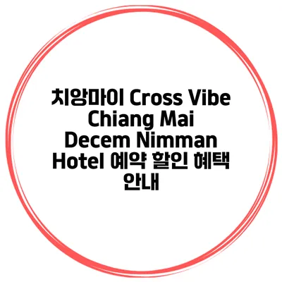 치앙마이 Cross Vibe Chiang Mai Decem Nimman Hotel 예약 할인 혜택 안내